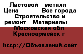 Листовой   металл › Цена ­ 2 880 - Все города Строительство и ремонт » Материалы   . Московская обл.,Красноармейск г.